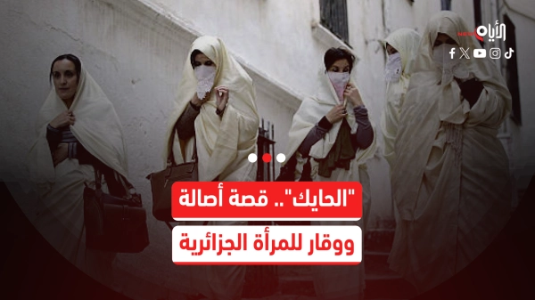 الحايك.. رمز الحياء والأصالة في التراث الجزائري